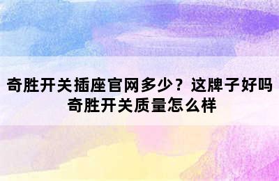 奇胜开关插座官网多少？这牌子好吗 奇胜开关质量怎么样